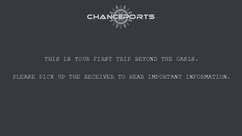 Chanceports Text Screen 2 by PegasusPhysics. Reads: This is your first trip beyond the oasis. Please pick up the receiver to hear important information.