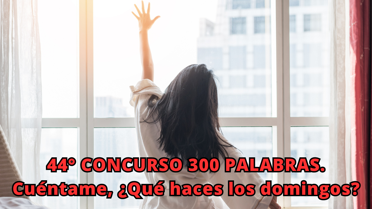 44° CONCURSO 300 PALABRAS. Cuéntame, ¿Qué haces los domingos.png