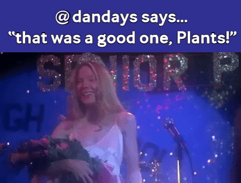 plantstoplanks that was a good one, dandays says.gif