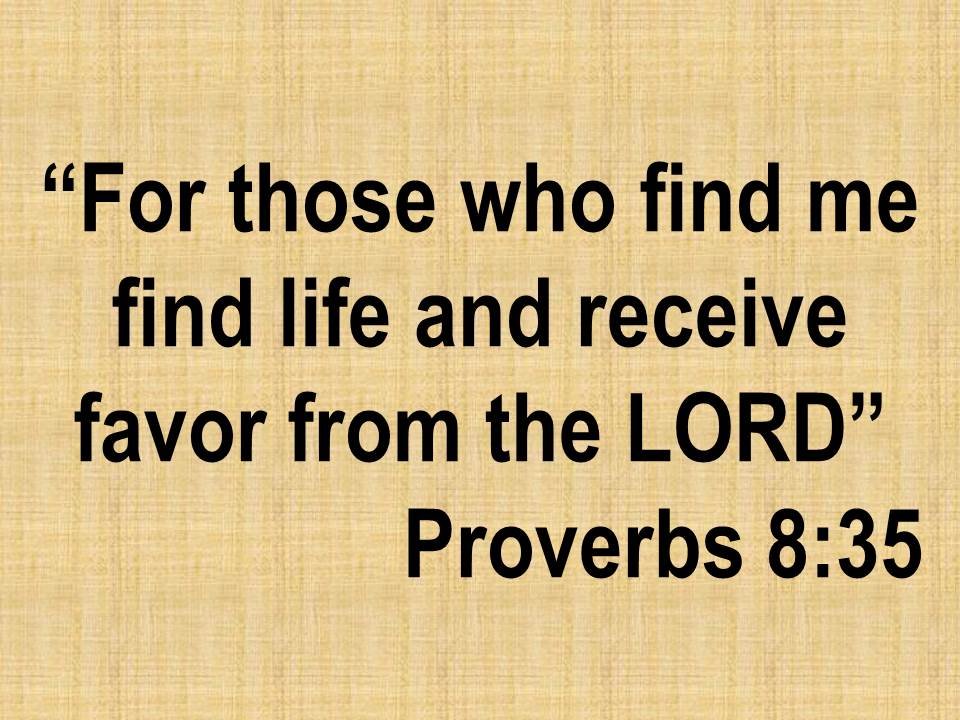 Bible thought. For those who find me find life and receive favor from the LORD. Proverbs 8,35.jpg