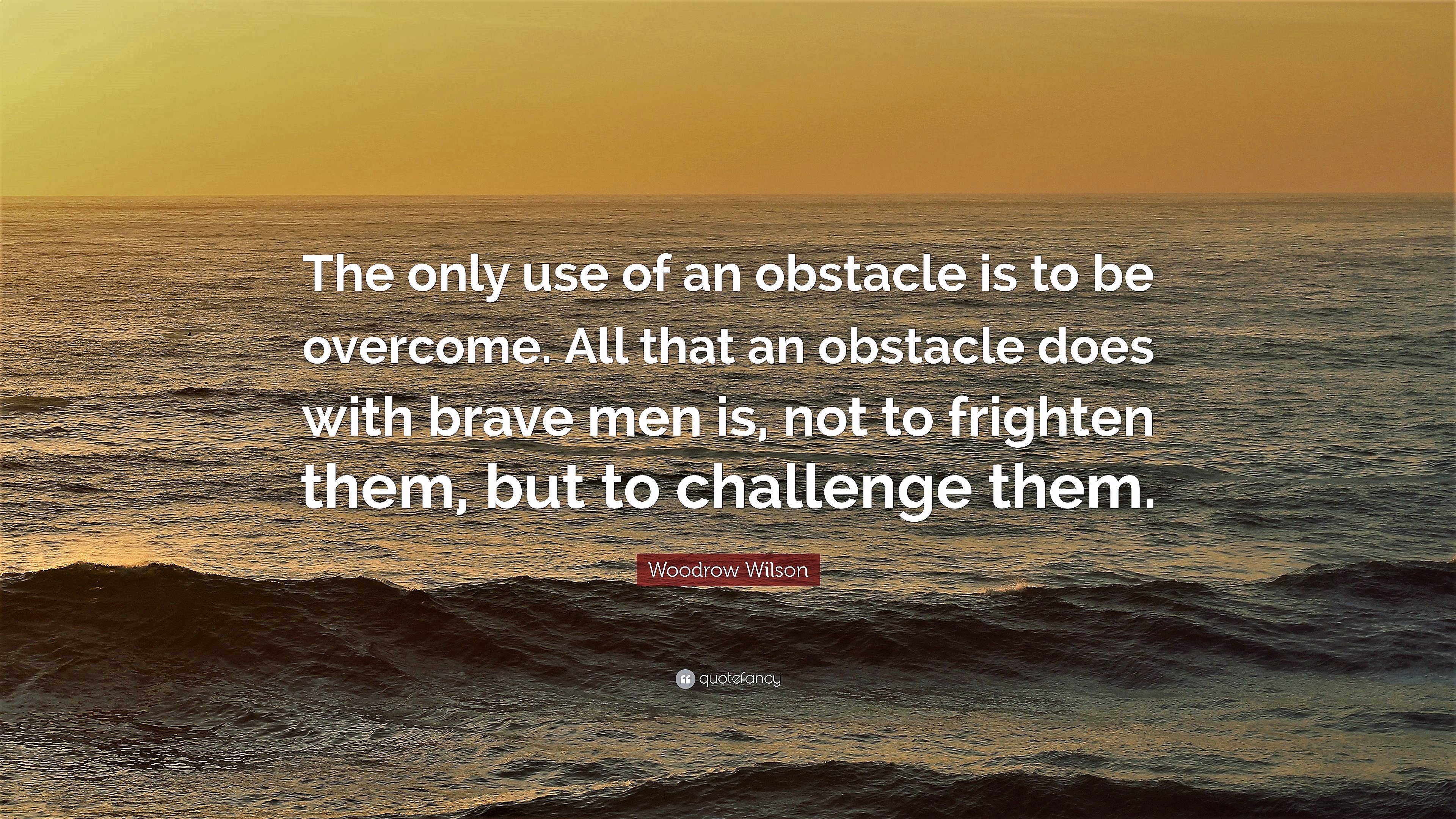 2485014-Woodrow-Wilson-Quote-The-only-use-of-an-obstacle-is-to-be-overcome.jpg