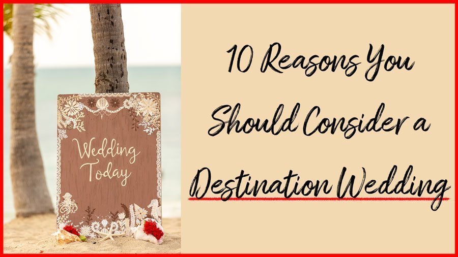 Top 10 Reasons You Should Consider A Destination Wedding