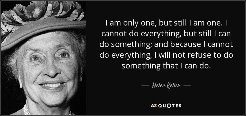 quote-i-am-only-one-but-still-i-am-one-i-cannot-do-everything-but-still-i-can-do-something-helen-keller-15-50-11.jpg