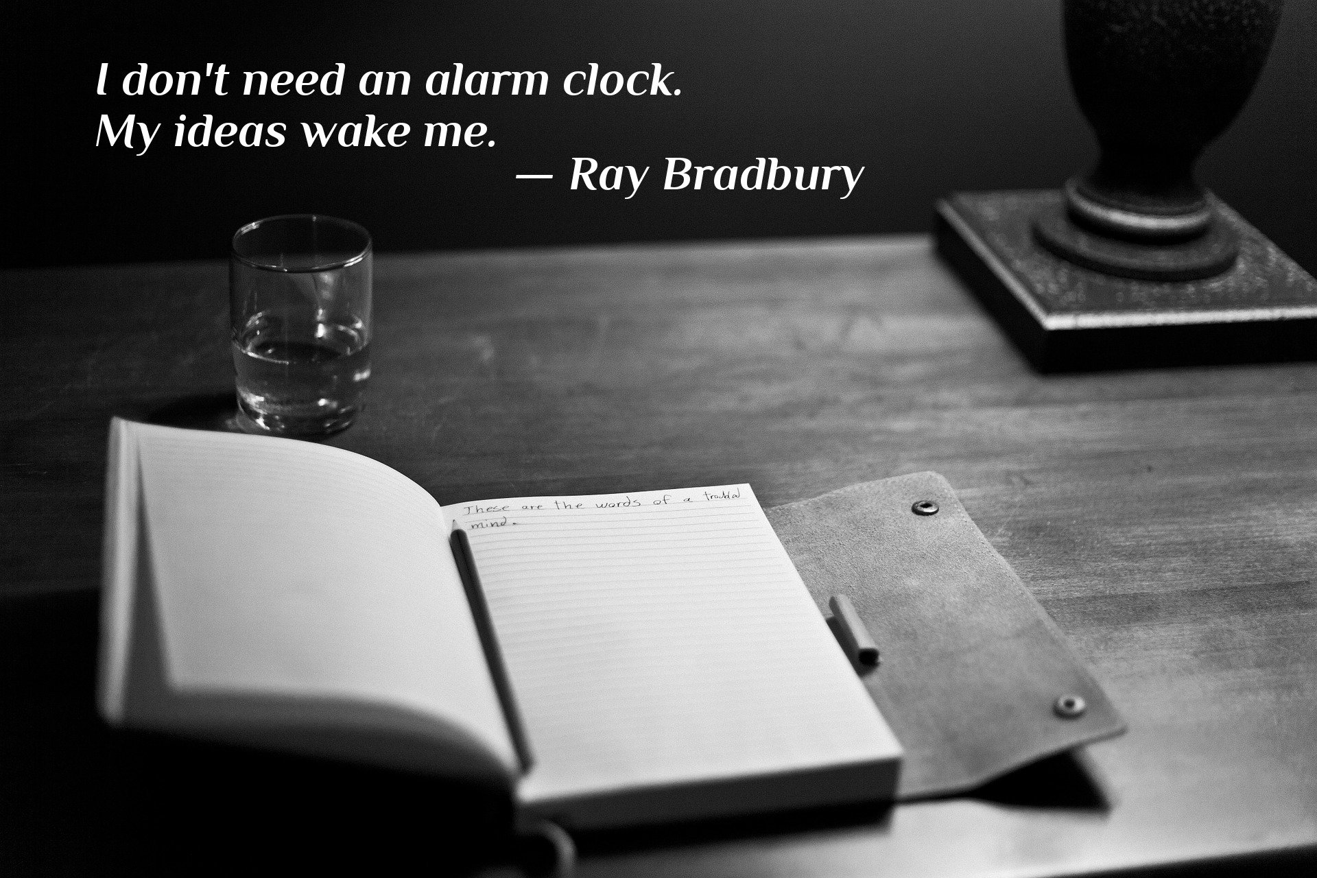 I don't need an alarm clock. My ideas wake me. — Ray Bradbury