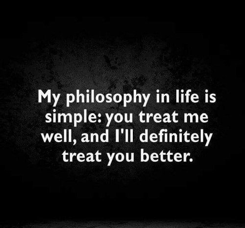 My philosophy in life is simple