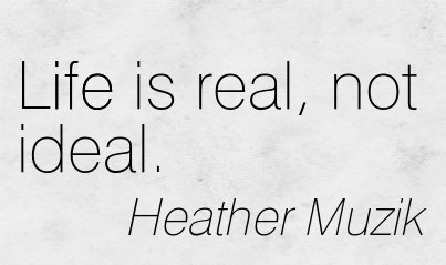 Life is real, not ideal quote by Heather Muzik 