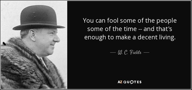 You can fool some of the people some of the time -- and that's enough to make a decent living. - W. C. Fields