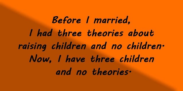 Before I married, I had three theories about raising children and no children. Now, I have three children and no theories.