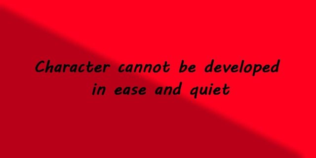 Character cannot be developed in ease and quiet