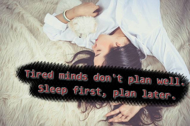 Tired minds don't plan well. Sleep first, plan later.