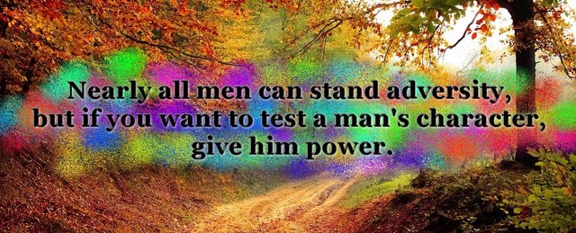 Nearly all men can stand adversity, but if you want to test a man's character, give him power.