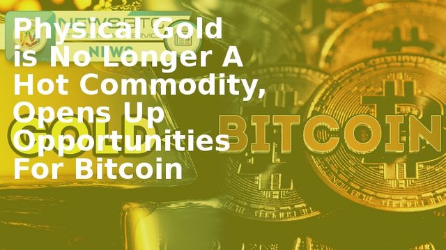 Physical Gold is No Longer A Hot Commodity, Opens Up Opportunities For Bitcoin