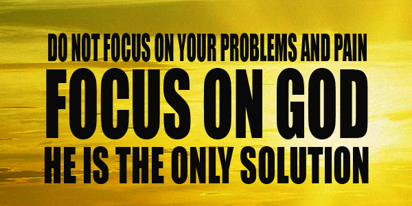 Focus On God Not Your Problems