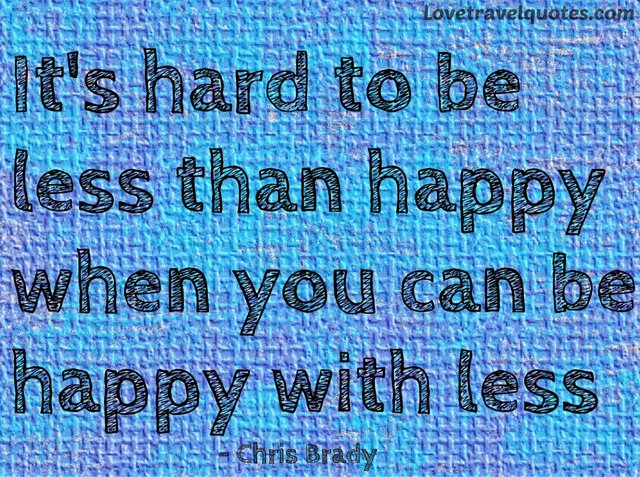 it's hard to be less than happy when you can be happy with less