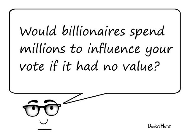 Would billionaires spend millions to influence your  vote if it had no value?