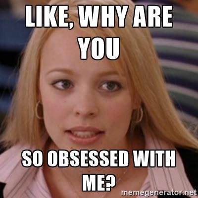 Why are you so obsessed with me? - 9GAG