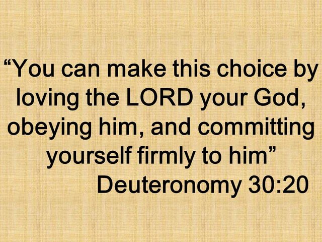 Life in the Bible. You can make this choice by loving the LORD your God, obeying him, and committing yourself firmly to him. Deuteronomy 30,20.jpg