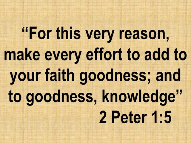 Defend your faith. For this very reason, make every effort to add to your faith goodness; and to goodness, knowledge.jpg