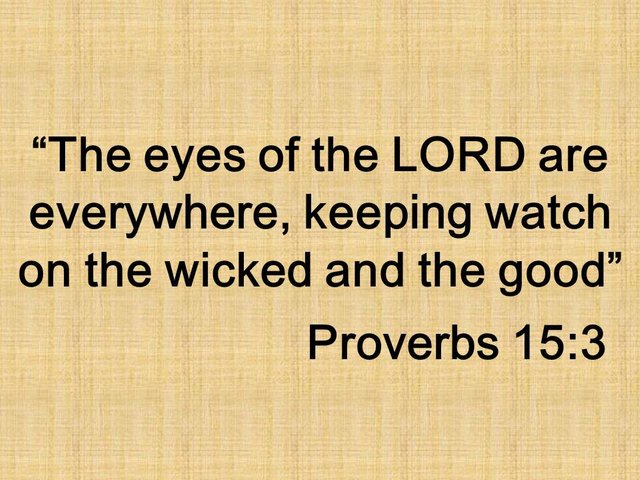 Live with care. The eyes of the LORD are everywhere, keeping watch on the wicked and the good. Proverb 15,3.jpg