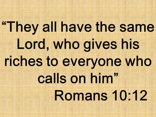 Believe in Jesus. They all have the same Lord, who gives his riches to everyone who calls on him. Romans 10,12.jpg