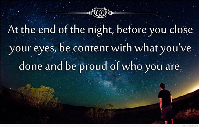 At the end of the night, before you close your eyes, be content with what you've done and be proud of who you are.jpg
