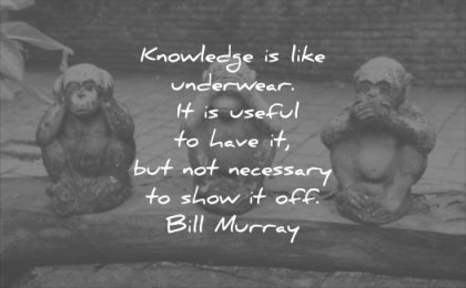 funny-quotes-knowledge-is-like-underwear-it-is-useful-to-have-it-but-not-necessary-to-show-it-off-bill-murray-wisdom-quotes.jpg