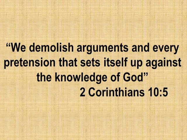 Bible study. We demolish arguments and every pretension that sets itself up against the knowledge of God.jpg