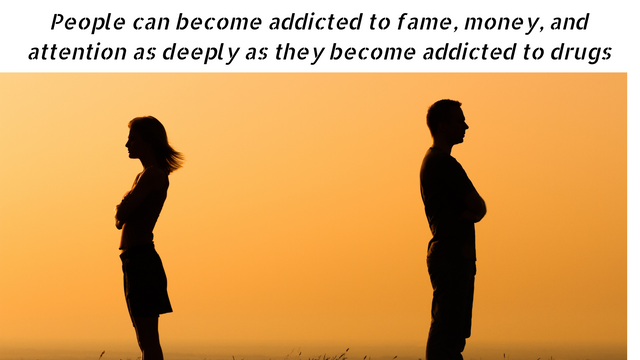 People can become addicted to fame, money, and attention as deeply as they become addicted to drugs.png