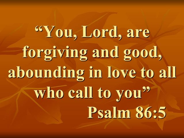 Prayer in difficult times. You, Lord, are forgiving and good, abounding in love to all who call to you. Psalm 86,5.jpg