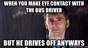 when-you-make-eye-contact-with-the-bus-driver-but-he-drives-off-anyways.jpeg