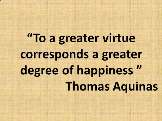 To a greater virtue corresponds a greater degree of happiness. Thomas Aquinas.jpg