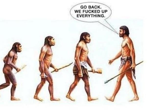 Human evolution - Go back we fucked up everything.jpg