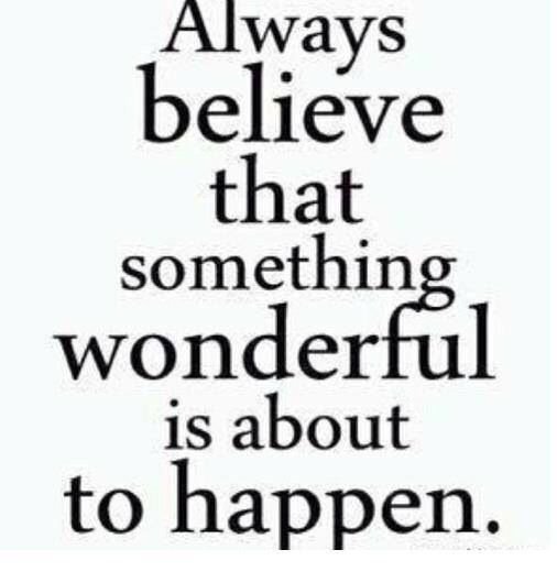Always believe that something wonderful is about to happen.JPG