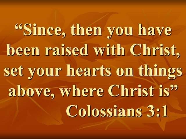 Spiritual Fullness. Since, then you have been raised with Christ, set your hearts on things above, where Christ is.jpg