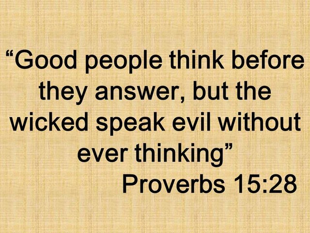 Bible wisdom. Good people think before they answer, but the wicked speak evil without ever thinking. Proverbs 15,28.jpg