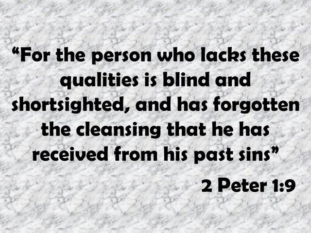 Christian spiritual vision. For the person who lacks these qualities is blind and shortsighted, and has forgotten the cleansing that he has received from his past sins. 2 Peter 1,9.jpg