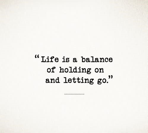 Life-is-a-balance-of-holding-on-and-letting-go..jpg