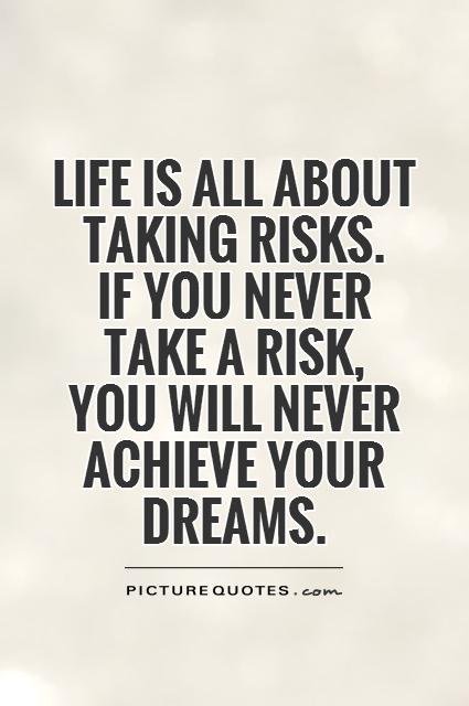 life-is-all-about-taking-risks-if-you-never-take-a-risk-you-will-never-achieve-your-dreams-quote-1.jpg