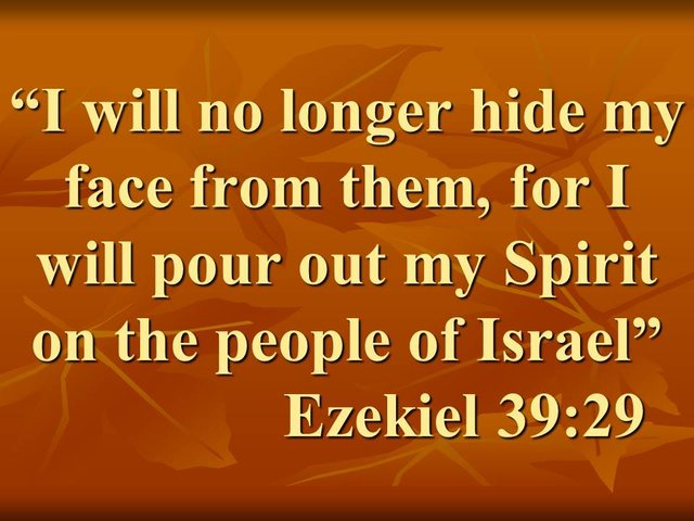 The promise of the Holy Spirit. I will no longer hide my face from them, for I will pour out my Spirit on the people of Israel. Ezekiel 39,29.jpg