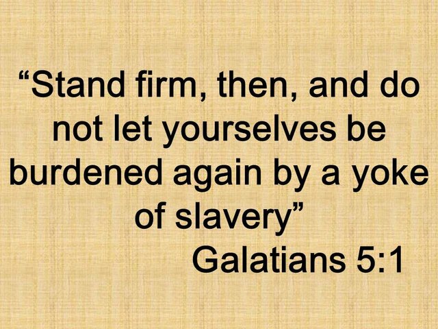 The freedom in Christ. Stand firm, then, and do not let yourselves be burdened again by a yoke of slavery. Galatians 5,1.jpg