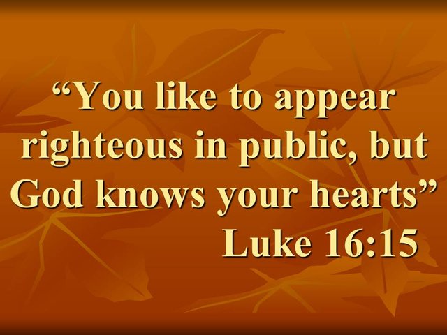 The wisdom of Jesus. You like to appear righteous in public, but God knows your hearts. Luke 16,15.jpg