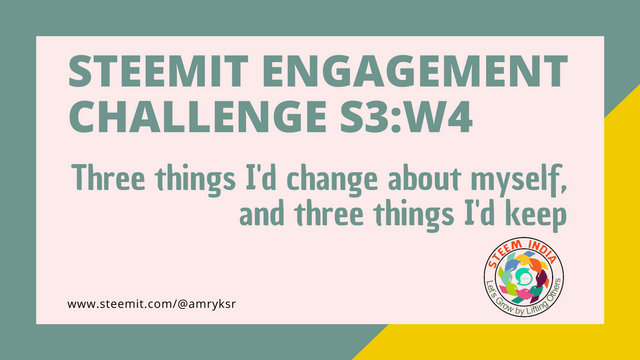 Steemit Engagement Challenge S3W4 - Three things I'd change about myself, and three things I'd keep.png