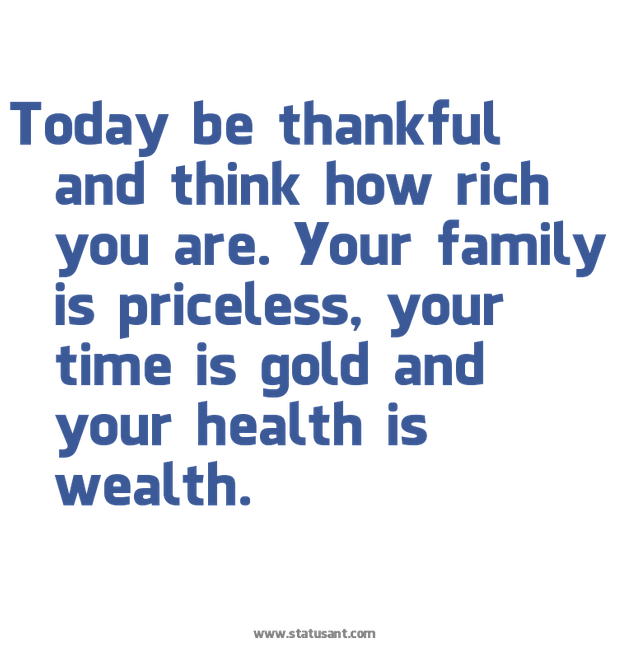 Today be thankful and think how rich you are. Your family is priceless, your time is gold and your health is wealth.png