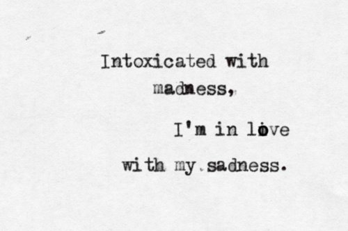 Intoxicated-with-the-madness-Im-in-love-with-my-sadness.jpg