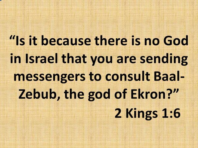 Oracle of God. Is it because there is no God in Israel that you are sending messengers to consult Baal-Zebub..jpg