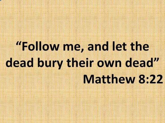 Bible study. Follow me, and let the dead bury their own dead. Matthew 8,22.jpg