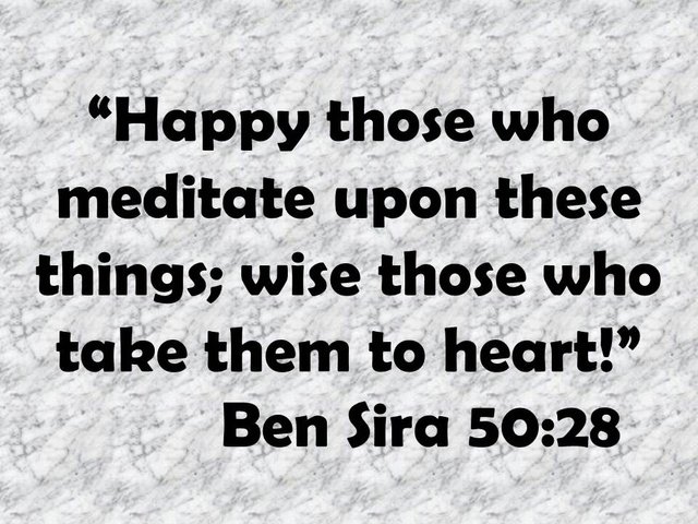 Thoughts of Ben Sira. Happy those who meditate upon these things; wise those who take them to heart! Ben Sira 50,28.jpg