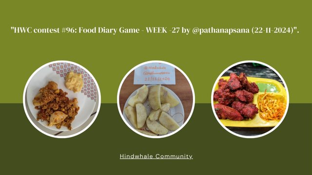 HWC contest #96 Food Diary Game - WEEK -27 by @pathanapsana (22-11-2024)..jpg