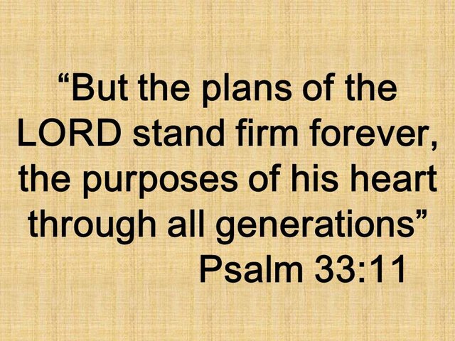 God is almighty. But the plans of the LORD stand firm forever, the purposes of his heart through all generations. Psalm 33,11.jpg