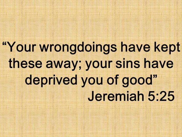 The importance of wisdom. Your wrongdoings have kept these away; your sins have deprived you of good. Jeremiah 5,25.jpg